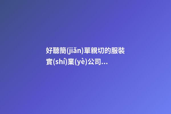 好聽簡(jiǎn)單親切的服裝實(shí)業(yè)公司名字 提議看下這些